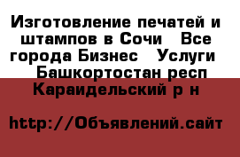 Изготовление печатей и штампов в Сочи - Все города Бизнес » Услуги   . Башкортостан респ.,Караидельский р-н